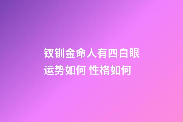 钗钏金命人有四白眼运势如何 性格如何